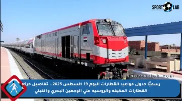 رسميًا جدول مواعيد القطارات اليوم 19 أغسطس 2025.. تفاصيل حركة القطارات المكيفة والروسية على الوجهين البحري والقبلي